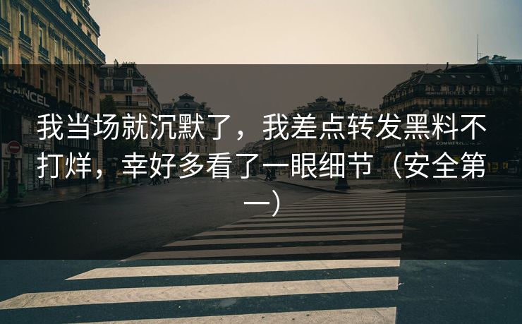 我当场就沉默了，我差点转发黑料不打烊，幸好多看了一眼细节（安全第一）
