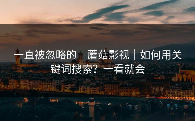 一直被忽略的｜蘑菇影视｜如何用关键词搜索？一看就会